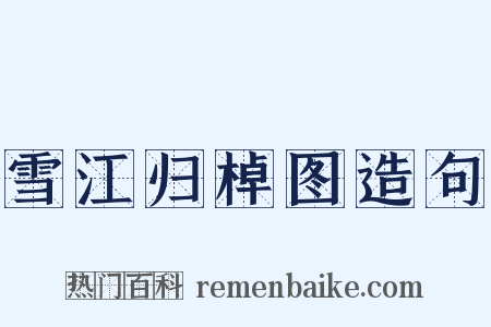 雪江归棹图造句是什么意思的图片